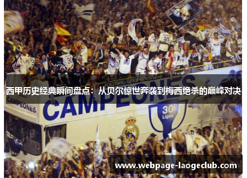 西甲历史经典瞬间盘点：从贝尔惊世奔袭到梅西绝杀的巅峰对决