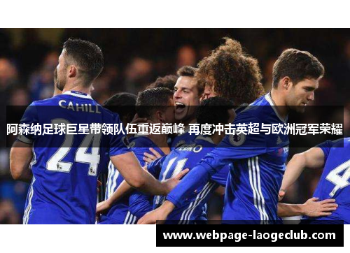 阿森纳足球巨星带领队伍重返巅峰 再度冲击英超与欧洲冠军荣耀