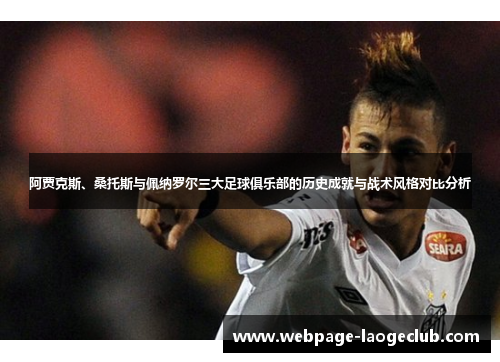 阿贾克斯、桑托斯与佩纳罗尔三大足球俱乐部的历史成就与战术风格对比分析 阿贾克斯、桑托斯与佩纳罗尔三大足球俱乐部的历史成就与战术风格对比分析