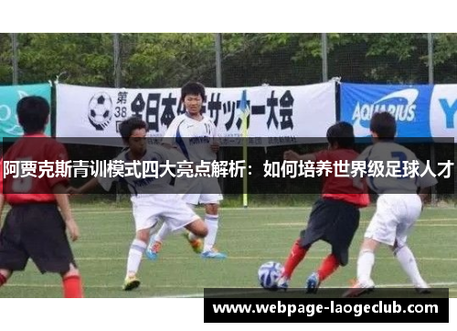 阿贾克斯青训模式四大亮点解析:如何培养世界级足球人才 阿贾克斯青训模式四大亮点解析:如何培养世界级足球人才