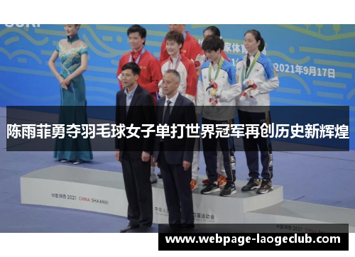 陈雨菲勇夺羽毛球女子单打世界冠军再创历史新辉煌 陈雨菲勇夺羽毛球女子单打世界冠军再创历史新辉煌