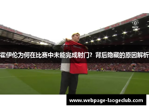 霍伊伦为何在比赛中未能完成射门?背后隐藏的原因解析 霍伊伦为何在比赛中未能完成射门?背后隐藏的原因解析