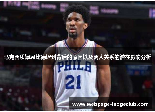 马克西质疑恩比德迟到背后的原因以及两人关系的潜在影响分析