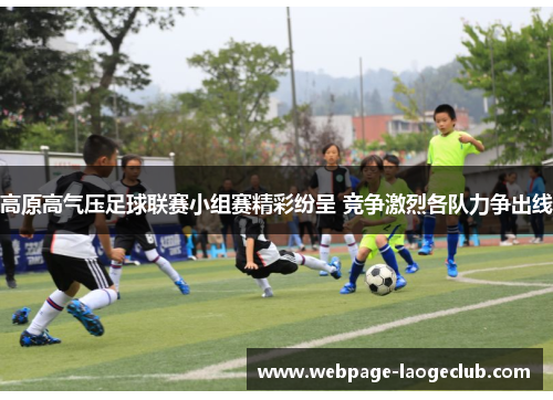 高原高气压足球联赛小组赛精彩纷呈 竞争激烈各队力争出线 高原高气压足球联赛小组赛精彩纷呈 竞争激烈各队力争出线