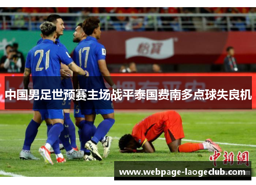 中国男足世预赛主场战平泰国费南多点球失良机 中国男足世预赛主场战平泰国费南多点球失良机
