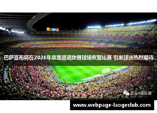 巴萨宣布将在2026年底重返诺坎普球场恢复比赛 引发球迷热烈期待