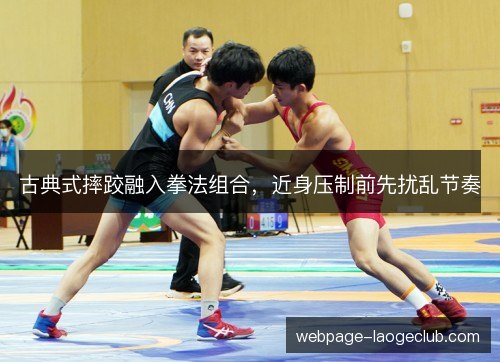 古典式摔跤融入拳法组合，近身压制前先扰乱节奏
